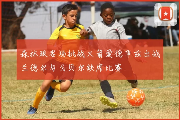 森林狼客场挑战火箭爱德华兹出战兰德尔与戈贝尔缺席比赛
