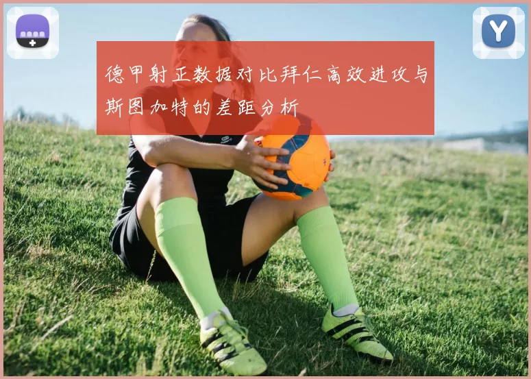 德甲射正数据对比拜仁高效进攻与斯图加特的差距分析