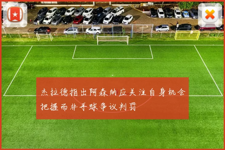 杰拉德指出阿森纳应关注自身机会把握而非手球争议判罚