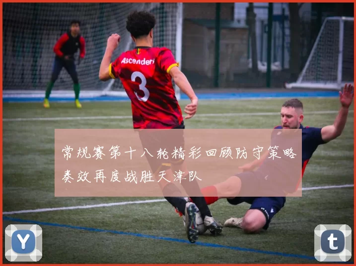 常规赛第十八轮精彩回顾防守策略奏效再度战胜天津队