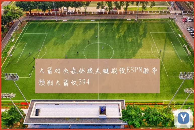 火箭对决森林狼关键战役ESPN胜率预测火箭仅394