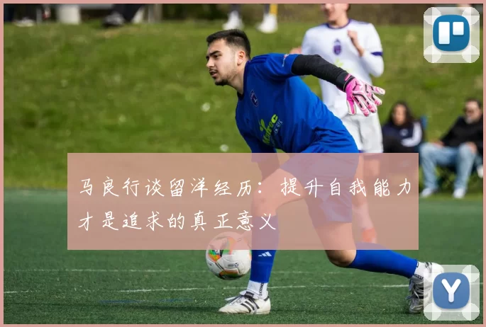 马良行谈留洋经历：提升自我能力才是追求的真正意义