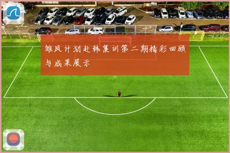 雏凤计划赴韩集训第二期精彩回顾与成果展示